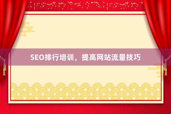 SEO排行培训，提高网站流量技巧