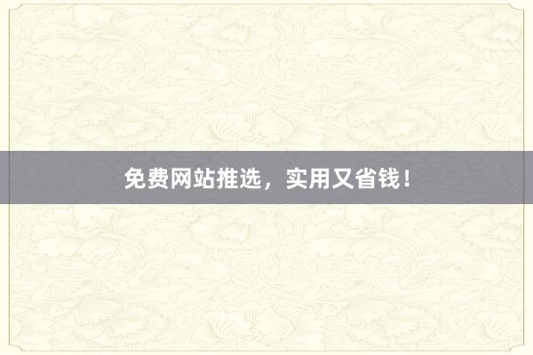免费网站推选，实用又省钱！