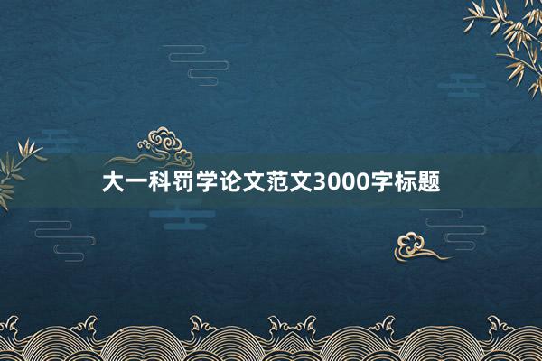大一科罚学论文范文3000字标题
